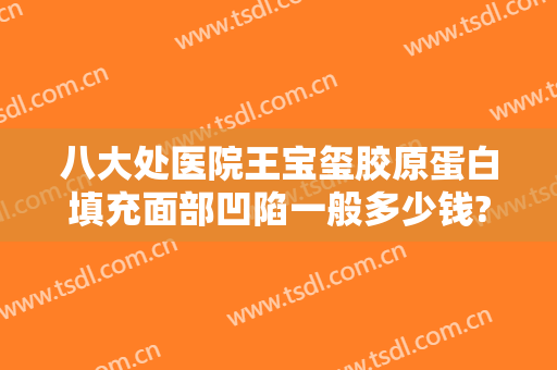 八大处医院王宝玺胶原蛋白填充面部凹陷一般多少钱?多长时间恢复?