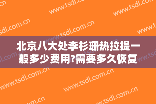 北京八大处李杉珊热拉提一般多少费用?需要多久恢复?