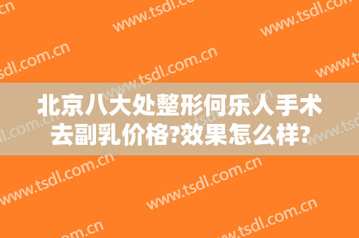 北京八大处整形何乐人手术去副乳价格?效果怎么样?