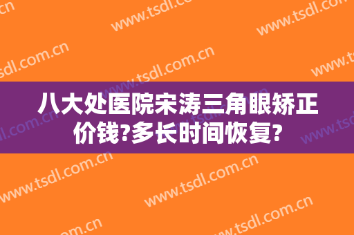 八大处医院宋涛三角眼矫正价钱?多长时间恢复?