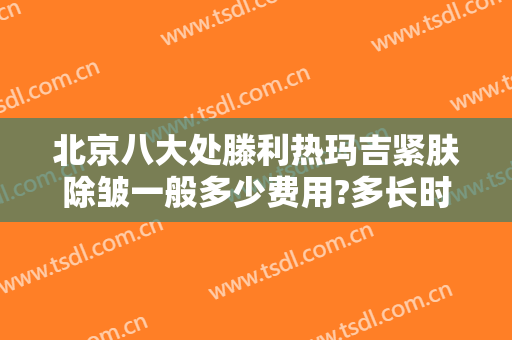北京八大处滕利热玛吉紧肤除皱一般多少费用?多长时间恢复?
