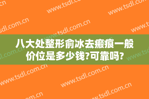 八大处整形俞冰去瘢痕一般价位是多少钱?可靠吗?