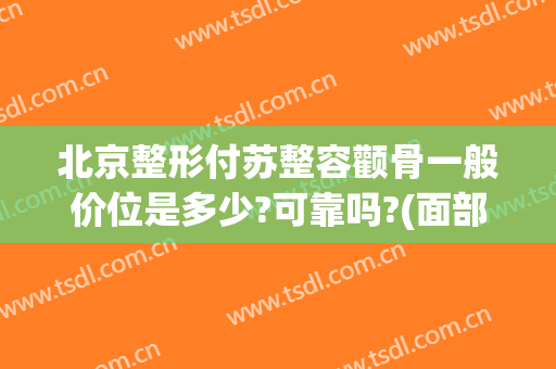 北京整形付苏整容颧骨一般价位是多少?可靠吗?(面部整容价钱)