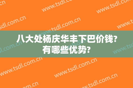 八大处杨庆华丰下巴价钱?有哪些优势?