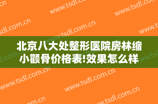 北京八大处整形医院房林缩小颧骨价格表!效果怎么样?