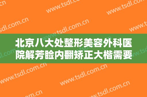 北京八大处整形美容外科医院解芳睑内翻矫正大楷需要多少费用?靠谱吗?