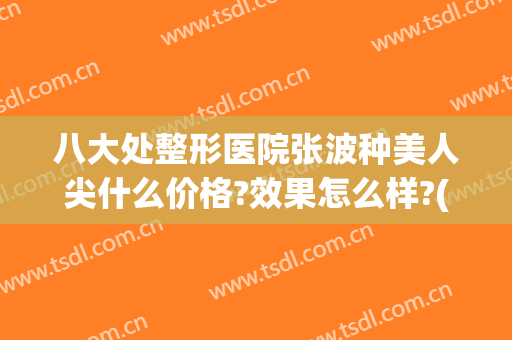 八大处整形医院张波种美人尖什么价格?效果怎么样?(八大处整形最好专家)