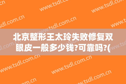 北京整形王太玲失败修复双眼皮一般多少钱?可靠吗?(卢建建和王太玲谁修复双眼皮好)