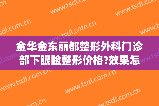 金华金东丽都整形外科门诊部下眼睑整形价格?效果怎么样?(金华丽都整形美容医院)