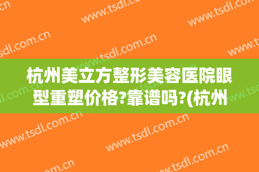 杭州美立方整形美容医院眼型重塑价格?靠谱吗?(杭州医美整形医院)