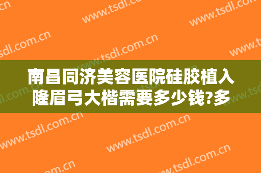 南昌同济美容医院硅胶植入隆眉弓大楷需要多少钱?多长时间恢复?