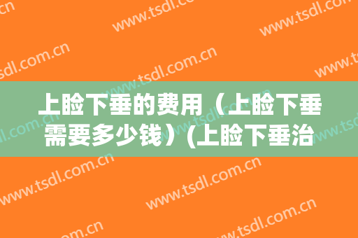 上睑下垂的费用（上睑下垂需要多少钱）(上睑下垂治疗多少钱)