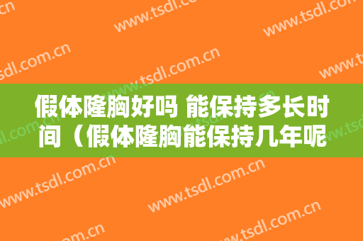 假体隆胸好吗 能保持多长时间（假体隆胸能保持几年呢）