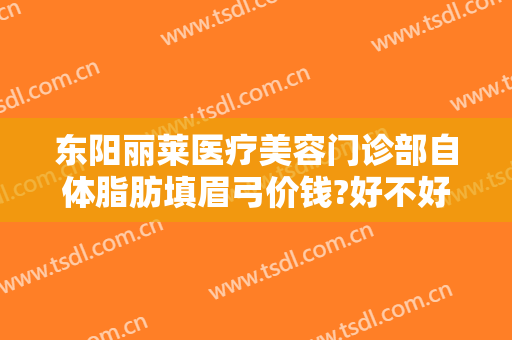 东阳丽莱医疗美容门诊部自体脂肪填眉弓价钱?好不好?