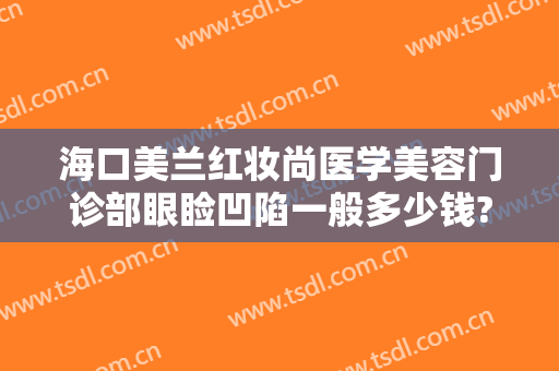 海口美兰红妆尚医学美容门诊部眼睑凹陷一般多少钱?怎么样?