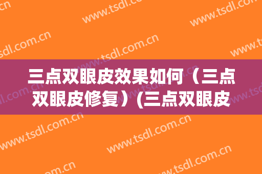 三点双眼皮效果如何（三点双眼皮修复）(三点双眼皮恢复期)
