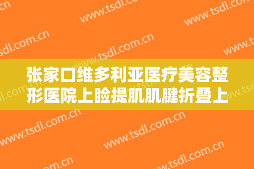 张家口维多利亚医疗美容整形医院上睑提肌肌腱折叠上睑下垂治疗价格表!怎么样?