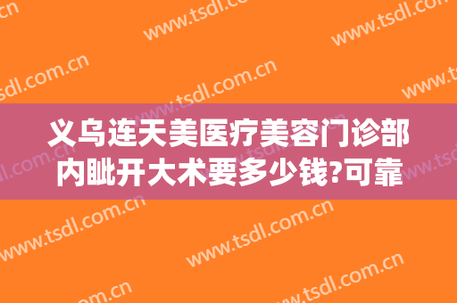 义乌连天美医疗美容门诊部内眦开大术要多少钱?可靠吗?(义乌连天美医疗美容医院招聘)