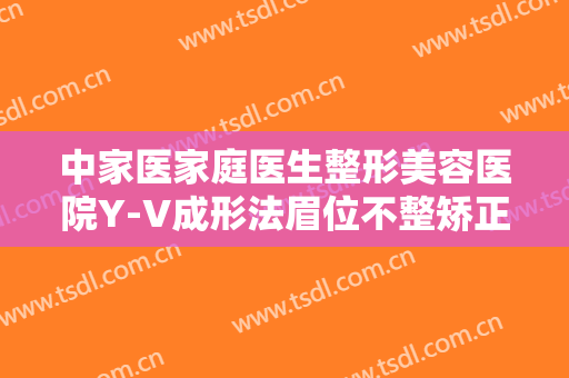 中家医家庭医生整形美容医院Y-V成形法眉位不整矫正术大楷需要多少钱?效果怎么样?