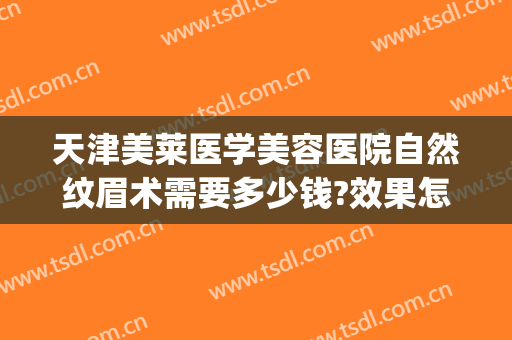 天津美莱医学美容医院自然纹眉术需要多少钱?效果怎么样?(美莱纹眉大概多少钱)