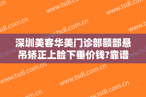 深圳美客华美门诊部额部悬吊矫正上睑下垂价钱?靠谱吗?