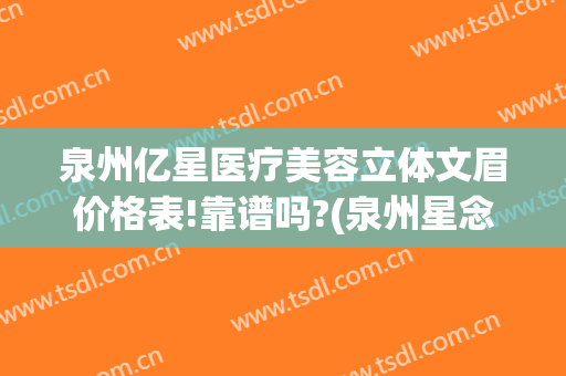 泉州亿星医疗美容立体文眉价格表!靠谱吗?(泉州星念医疗美容)