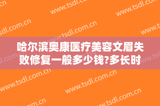 哈尔滨奥康医疗美容文眉失败修复一般多少钱?多长时间恢复?