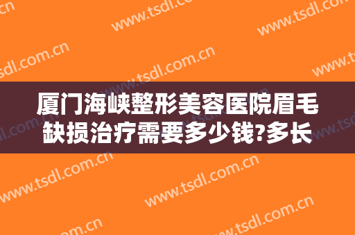 厦门海峡整形美容医院眉毛缺损治疗需要多少钱?多长时间恢复?