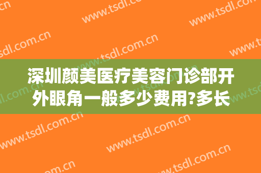 深圳颜美医疗美容门诊部开外眼角一般多少费用?多长时间恢复?(深圳颜美医疗美容门诊部怎么样)