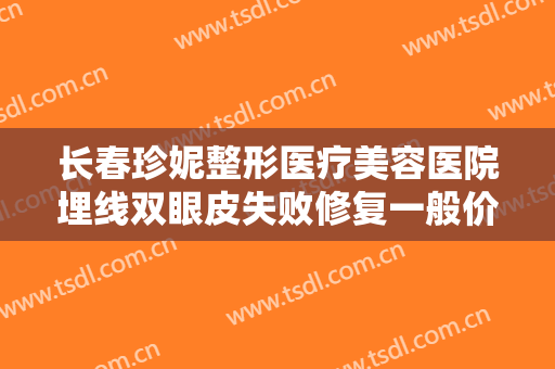 长春珍妮整形医疗美容医院埋线双眼皮失败修复一般价位是多少?好不好?