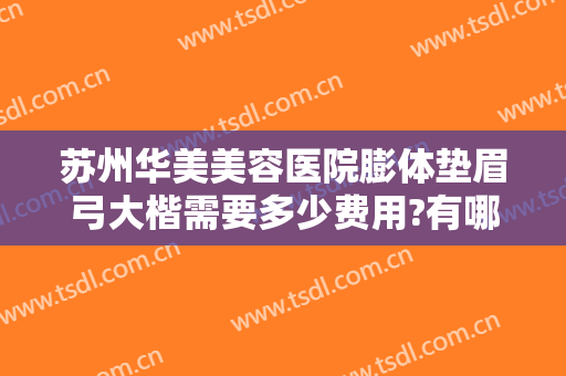 苏州华美美容医院膨体垫眉弓大楷需要多少费用?有哪些优势?