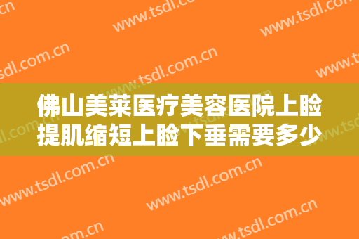 佛山美莱医疗美容医院上睑提肌缩短上睑下垂需要多少费用?需要多久恢复?