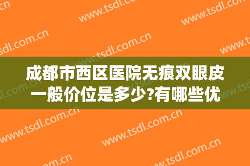 成都市西区医院无痕双眼皮一般价位是多少?有哪些优势?(成都省医院做双眼皮怎么样)