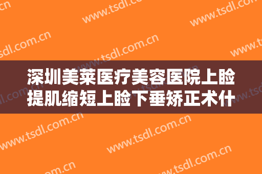深圳美莱医疗美容医院上睑提肌缩短上睑下垂矫正术什么价格?可靠吗?