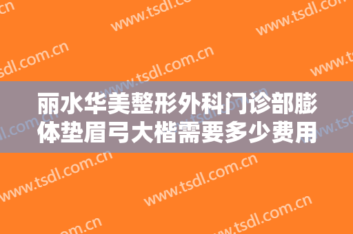 丽水华美整形外科门诊部膨体垫眉弓大楷需要多少费用?效果怎么样?