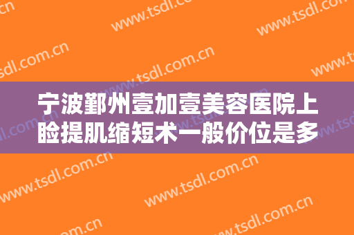 宁波鄞州壹加壹美容医院上睑提肌缩短术一般价位是多少?可靠吗?