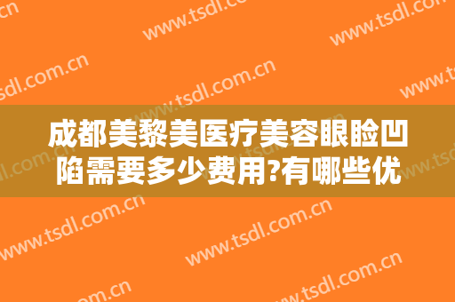 成都美黎美医疗美容眼睑凹陷需要多少费用?有哪些优势?