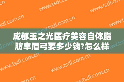 成都玉之光医疗美容自体脂肪丰眉弓要多少钱?怎么样?
