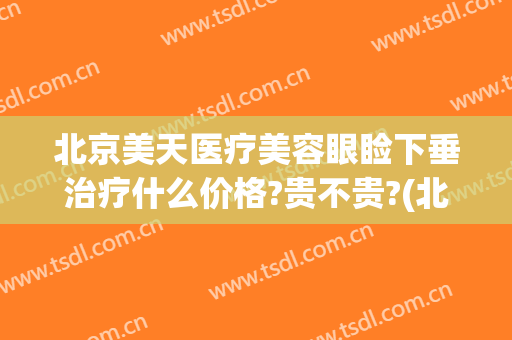 北京美天医疗美容眼睑下垂治疗什么价格?贵不贵?(北京美和眼睑下垂案例)