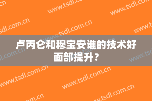卢丙仑和穆宝安谁的技术好面部提升？