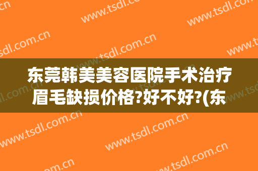 东莞韩美美容医院手术治疗眉毛缺损价格?好不好?(东莞韩美整形医院医生介绍)