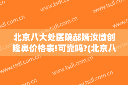 北京八大处医院郝嫣汝微创隆鼻价格表!可靠吗?(北京八大处隆鼻医生)