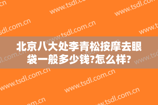北京八大处李青松按摩去眼袋一般多少钱?怎么样?