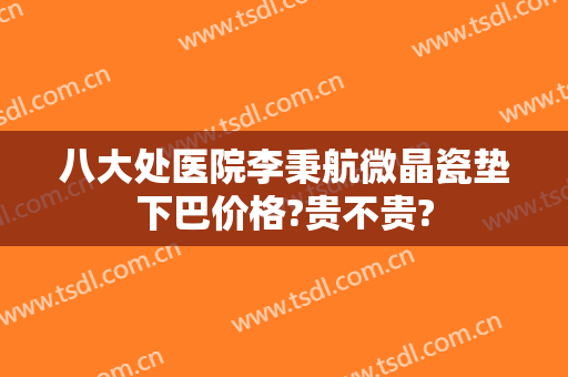 八大处医院李秉航微晶瓷垫下巴价格?贵不贵?