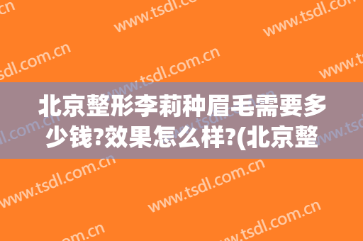 北京整形李莉种眉毛需要多少钱?效果怎么样?(北京整形医院纹眉多少钱)