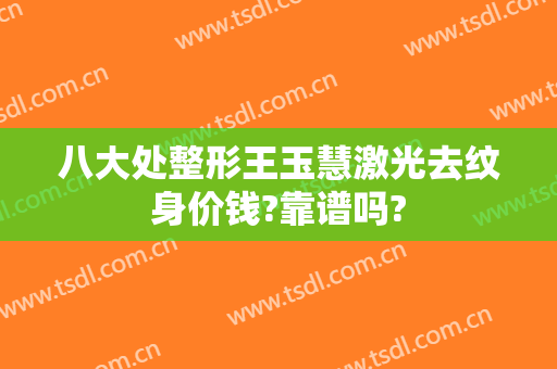 八大处整形王玉慧激光去纹身价钱?靠谱吗?