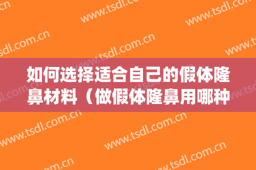如何选择适合自己的假体隆鼻材料（做假体隆鼻用哪种材料效果好）(隆鼻假体哪种材料最好?)