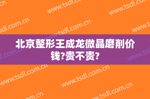 北京整形王成龙微晶磨削价钱?贵不贵?