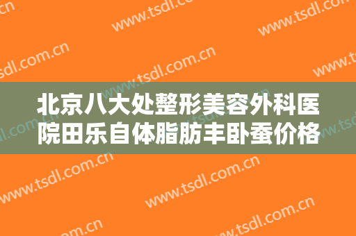 北京八大处整形美容外科医院田乐自体脂肪丰卧蚕价格?需要多久恢复?
