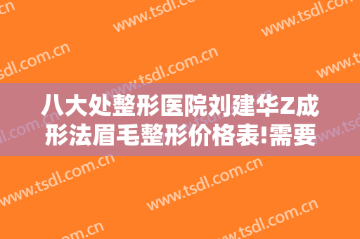八大处整形医院刘建华Z成形法眉毛整形价格表!需要多久恢复?